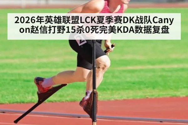 2026年英雄联盟LCK夏季赛DK战队Canyon赵信打野15杀0死完美KDA数据复盘
