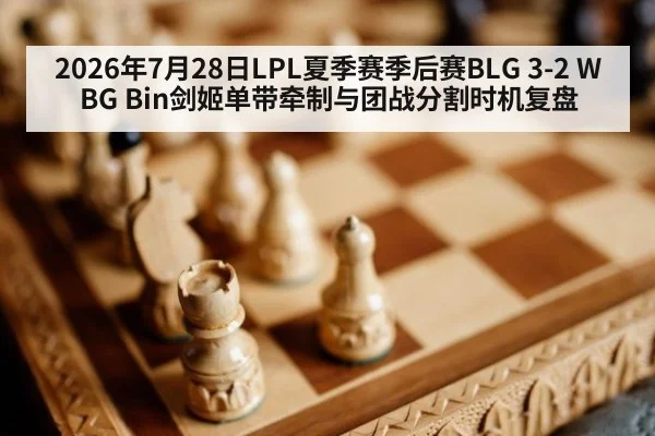 2026年7月28日LPL夏季赛季后赛BLG 3-2 WBG Bin剑姬单带牵制与团战分割时机复盘
