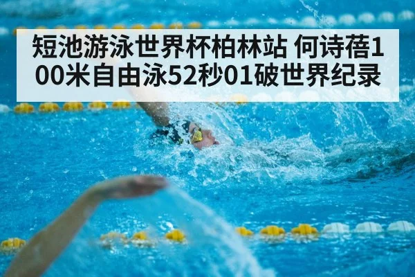 短池游泳世界杯柏林站 何诗蓓100米自由泳52秒01破世界纪录